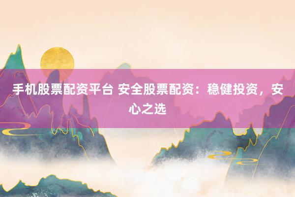 手机股票配资平台 安全股票配资：稳健投资，安心之选