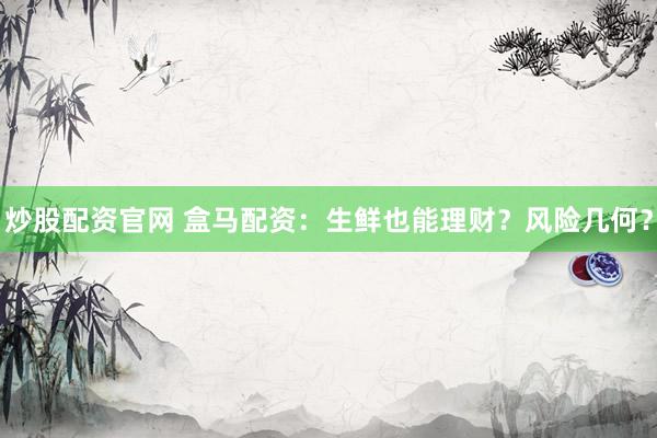 炒股配资官网 盒马配资：生鲜也能理财？风险几何？