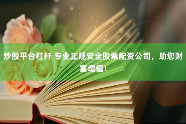 炒股平台杠杆 专业正规安全股票配资公司，助您财富增值！
