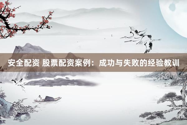 安全配资 股票配资案例：成功与失败的经验教训