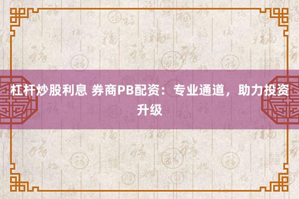 杠杆炒股利息 券商PB配资：专业通道，助力投资升级