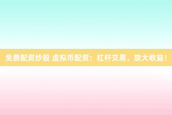 免费配资炒股 虚拟币配资：杠杆交易，放大收益！