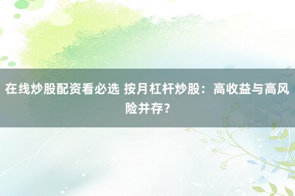 在线炒股配资看必选 按月杠杆炒股：高收益与高风险并存？