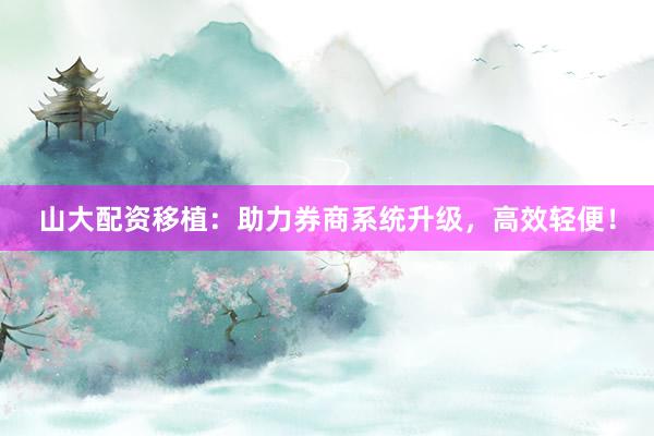 山大配资移植：助力券商系统升级，高效轻便！
