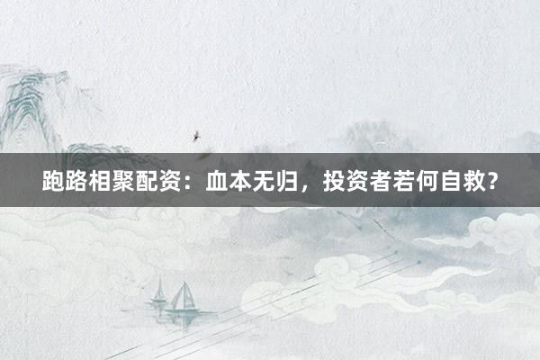 跑路相聚配资：血本无归，投资者若何自救？