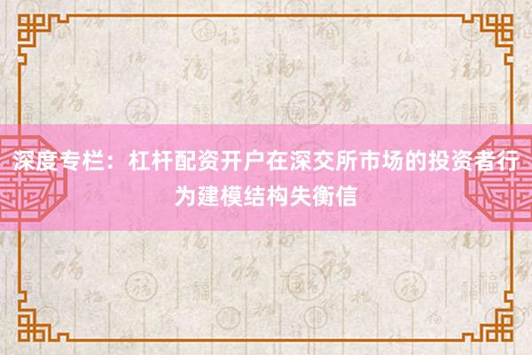 深度专栏：杠杆配资开户在深交所市场的投资者行为建模结构失衡信