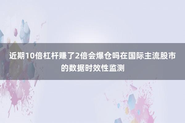 近期10倍杠杆赚了2倍会爆仓吗在国际主流股市的数据时效性监测