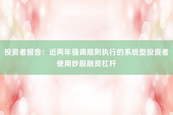 投资者报告：近两年强调规则执行的系统型投资者使用炒股融资杠杆