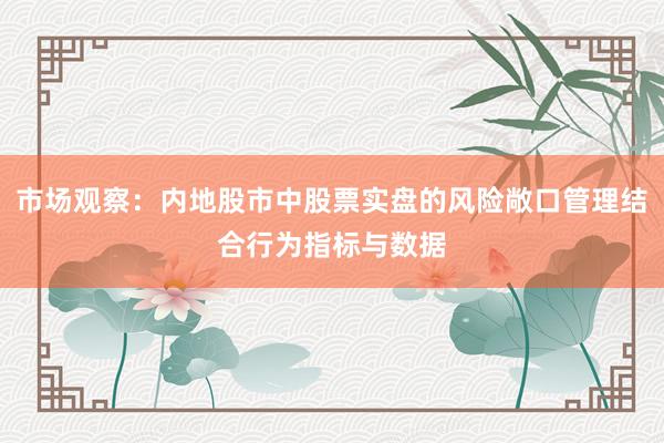 市场观察：内地股市中股票实盘的风险敞口管理结合行为指标与数据