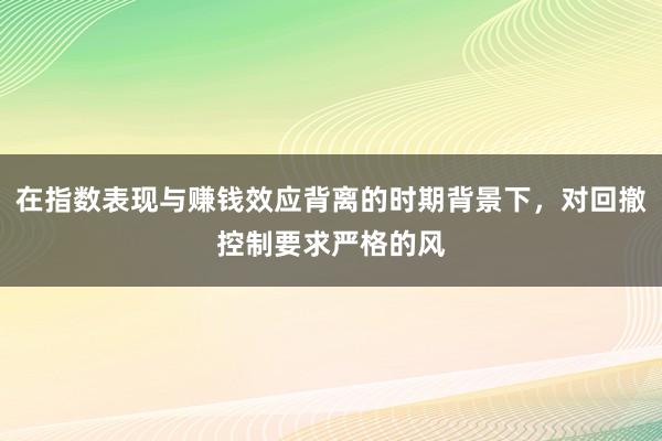 在指数表现与赚钱效应背离的时期背景下，对回撤控制要求严格的风