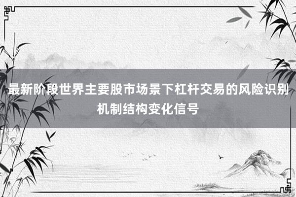 最新阶段世界主要股市场景下杠杆交易的风险识别机制结构变化信号