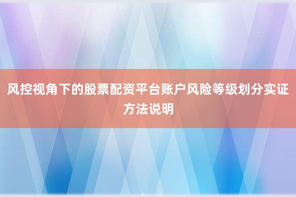 风控视角下的股票配资平台账户风险等级划分实证方法说明
