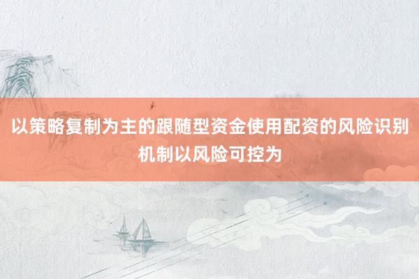 以策略复制为主的跟随型资金使用配资的风险识别机制以风险可控为