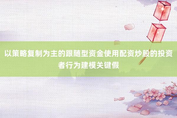 以策略复制为主的跟随型资金使用配资炒股的投资者行为建模关键假