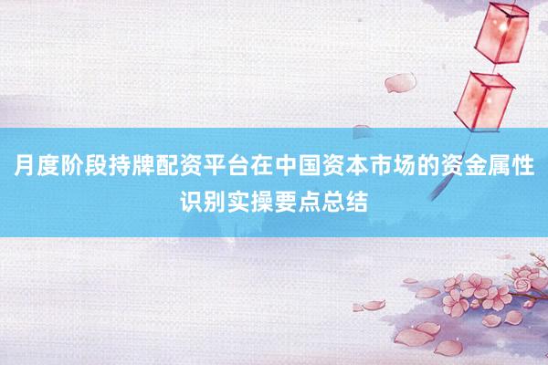 月度阶段持牌配资平台在中国资本市场的资金属性识别实操要点总结