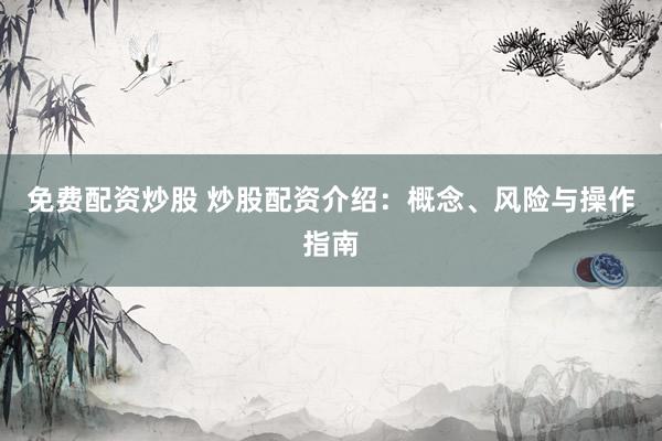 免费配资炒股 炒股配资介绍：概念、风险与操作指南