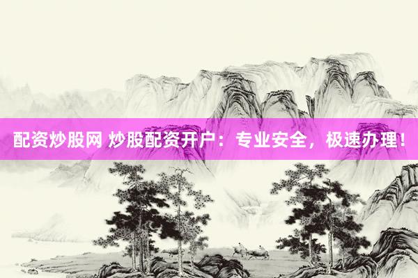 配资炒股网 炒股配资开户：专业安全，极速办理！