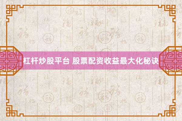 杠杆炒股平台 股票配资收益最大化秘诀