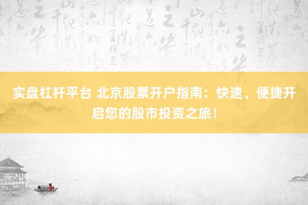 实盘杠杆平台 北京股票开户指南：快速、便捷开启您的股市投资之旅！