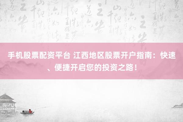 手机股票配资平台 江西地区股票开户指南：快速、便捷开启您的投资之路！