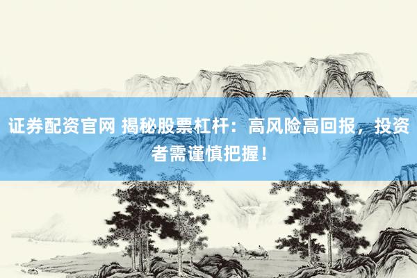 证券配资官网 揭秘股票杠杆：高风险高回报，投资者需谨慎把握！