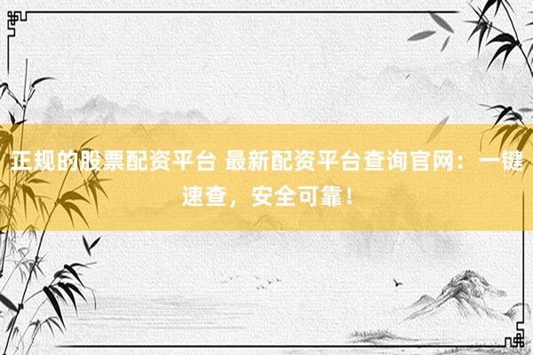 正规的股票配资平台 最新配资平台查询官网：一键速查，安全可靠！